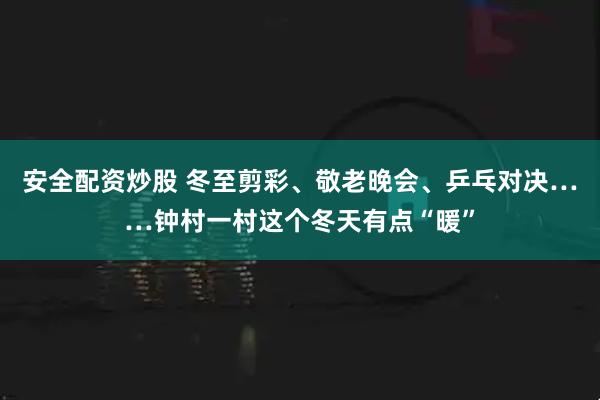 安全配资炒股 冬至剪彩、敬老晚会、乒乓对决……钟村一村这个冬天有点“暖”