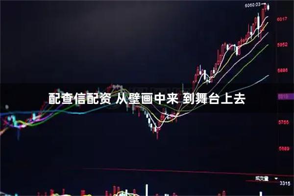 配查信配资 从壁画中来 到舞台上去
