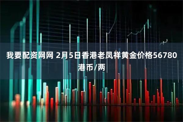 我要配资网网 2月5日香港老凤祥黄金价格56780港币/两