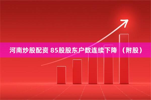 河南炒股配资 85股股东户数连续下降 （附股）