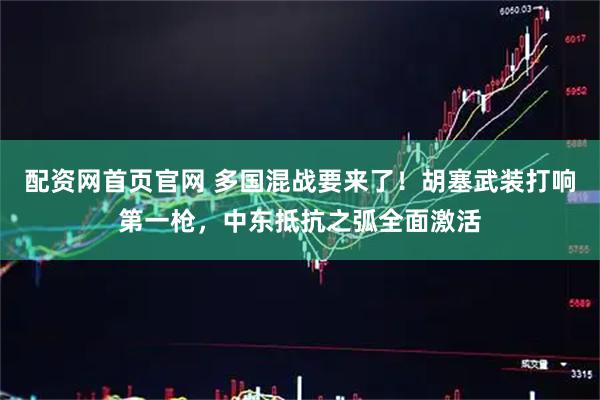 配资网首页官网 多国混战要来了！胡塞武装打响第一枪，中东抵抗之弧全面激活